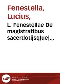L. Fenestellae De magistratibus sacerdotijsq[ue] Romanorum libellus : iam primùm nitori suorestitutus. Pomponij Laeti itidem De magistratibus et sacerdotijs & praeterea de diuersis legibus Romanorum.