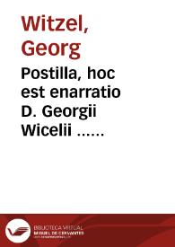 Postilla, hoc est enarratio D. Georgii Wicelii ... super Euangelia et Epistolas de tempore & de sanctis per totum annum