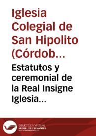 Estatutos y ceremonial de la Real Insigne Iglesia Colegiata de San Hipolyto de Cordoba : aprobados por su Magestad en Real cédula de 9. de Enero de 1789