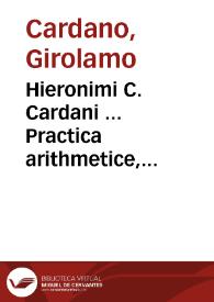 Hieronimi C. Cardani ... Practica arithmetice, & mensurandi singularis : in quaque preter alias continentur, versa pagina demonstrabit