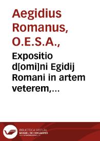 Expositio d[omi]ni Egidij Romani in artem veterem, videlicet in vniuersalibus predicamentis, postpredicamentis, sex principiis et Periermenias