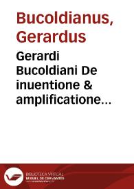 Gerardi Bucoldiani De inuentione & amplificatione oratoria seu vsu locorum libri tres