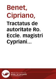 Tractatus de autoritate Ro. Eccle. magistri Cypriani Beneti. [Texto impreso]