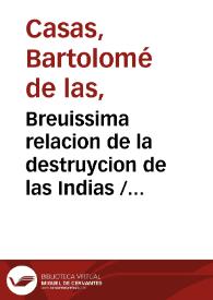 Breuissima relacion de la destruycion de las Indias / colegida por el Obispo do[n] fray Bartolome de las Casas o Casaus ...