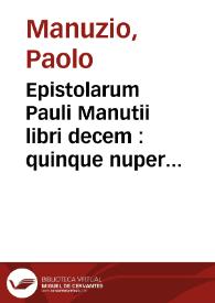 Epistolarum Pauli Manutii libri decem : quinque nuper additis : eiusdem quae praefationes appellantur, cum noua quoque accessiiones