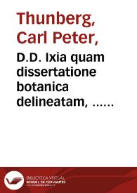 D.D. Ixia quam dissertatione botanica delineatam, ... praeside Carol. P. Thunberg, ... publico examini subjicit, Johannes Dan. Rung, stockholmiensis. In audit. Gust. Maj d. XXI Junii anno MDCCLXXXIII...