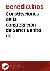 Constitvciones de la congregacion de Sanct Benito de Valladolid ...