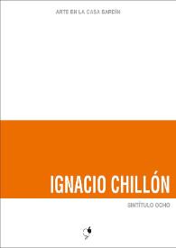 Ignacio Chillón : Sintítulo ocho : [Exposición Arte en la Casa Bardín del 24 de septiembre al 29 de octubre de 2013]