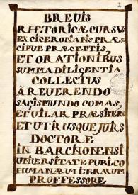 Brevis rethoricae cursus /  ex Ciceronianis praecipue praeceptis et orationibus summa diligentia collectus a reverendoSagismundo Comas et Vilar, praesbitero et utriusque juris doctore in Barcinonensi Universitate publico humanarum literarum proffessore | Biblioteca Virtual Miguel de Cervantes