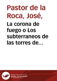 La corona de fuego o Los subterraneos de las torres de Altamira / José Pastor de la Roca | Biblioteca Virtual Miguel de Cervantes