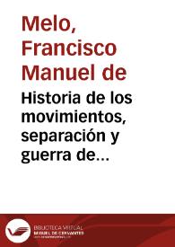 Historia de los movimientos, separación y guerra de Cataluña en tiempo de Felipe IV / Francisco Manuel de Melo | Biblioteca Virtual Miguel de Cervantes