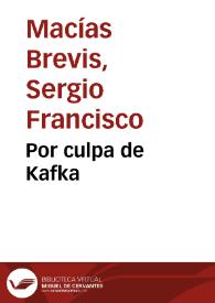 Por culpa de Kafka / Sergio Francisco Macías Brevis | Biblioteca Virtual Miguel de Cervantes