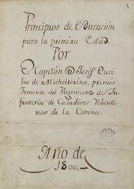 Principios de educación para la primera edad / por el capitán D. Josef Eusebio de Micheltorena, primer teniente del Regimiento de Infantería de Cazadores Voluntarios de la Corona | Biblioteca Virtual Miguel de Cervantes
