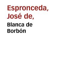 Blanca de Borbón / José de Espronceda | Biblioteca Virtual Miguel de Cervantes