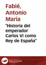 "Historia del emperador Carlos VI como Rey de España" / A. María Fabié | Biblioteca Virtual Miguel de Cervantes