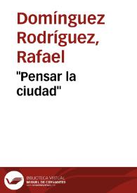 "Pensar la ciudad" / Rafael Domínguez Rodríguez | Biblioteca Virtual Miguel de Cervantes