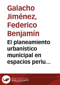 El planeamiento urbanístico municipal en espacios periurbanos / Federico Benjamín Galacho Jiménez | Biblioteca Virtual Miguel de Cervantes