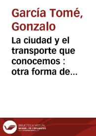 La ciudad y el transporte que conocemos : otra forma de pensarlos / Gonzalo García Tomé | Biblioteca Virtual Miguel de Cervantes