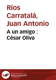 A un amigo : César Oliva | Biblioteca Virtual Miguel de Cervantes