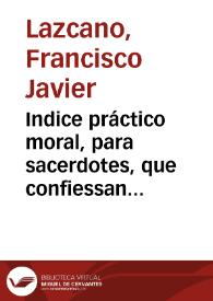 Indice práctico moral, para sacerdotes, que confiessan [sic] moribundos / Francisco Xavièr Lazcano | Biblioteca Virtual Miguel de Cervantes