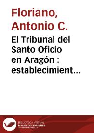 El Tribunal del Santo Oficio en Aragón : establecimiento de la Inquisición en Teruel / por Antonio C. Floriano Cumbreño | Biblioteca Virtual Miguel de Cervantes