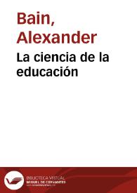 La ciencia de la educación / obra escrita en inglés por don A. Bain ...  y traducida al castellano por la Sociedad de Profesores titulada Biblioteca Profesional de Educación | Biblioteca Virtual Miguel de Cervantes
