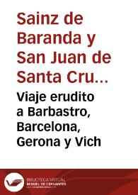 Viaje erudito a Barbastro, Barcelona, Gerona y Vich / Pedro Sainz de Baranda | Biblioteca Virtual Miguel de Cervantes