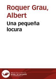 Una pequeña locura / Albert Roquer Grau | Biblioteca Virtual Miguel de Cervantes