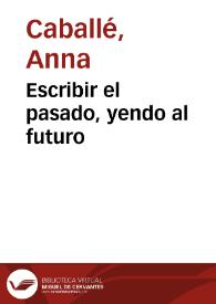 Escribir el pasado, yendo al futuro / Anna Caballé | Biblioteca Virtual Miguel de Cervantes