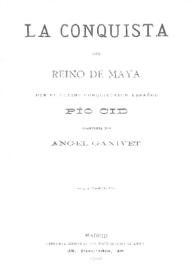 La conquista del reino de Maya por el último conquistador español Pio Cid / compuesta por Ángel Ganivet | Biblioteca Virtual Miguel de Cervantes