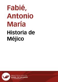 Historia de Méjico / Antonio María Fabié | Biblioteca Virtual Miguel de Cervantes