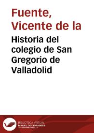 Historia del colegio de San Gregorio de Valladolid / Vicente de La Fuente | Biblioteca Virtual Miguel de Cervantes
