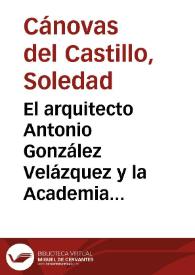 El arquitecto Antonio González Velázquez y la Academia de Bellas Artes de San Fernando / Soledad Cánovas del Castillo | Biblioteca Virtual Miguel de Cervantes