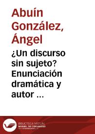 ¿Un discurso sin sujeto? Enunciación dramática y autor implícito / Ángel Abuín | Biblioteca Virtual Miguel de Cervantes