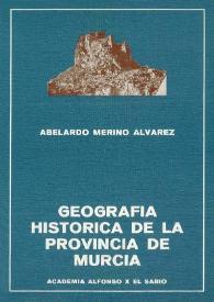 Geografía histórica del territorio de la actual provincia de Murcia desde la Reconquista por Jaime I de Aragón hasta la época presente / Abelardo Merino Álvarez | Biblioteca Virtual Miguel de Cervantes