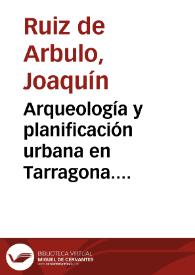 Arqueología y planificación urbana en Tarragona. Tradicion historiográfica y realidad actual / Joaquín Ruiz de Arbulo, Ricardo Mar | Biblioteca Virtual Miguel de Cervantes