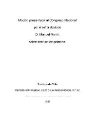 Moción presentada al Congreso Nacional por el Sr. Diputado Don Manuel Montt sobre instrucción primaria / Manuel Montt | Biblioteca Virtual Miguel de Cervantes