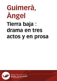 Tierra baja : drama en tres actos y en prosa / original de Angel Guimerá;  traducido del catalán por José Echegaray | Biblioteca Virtual Miguel de Cervantes
