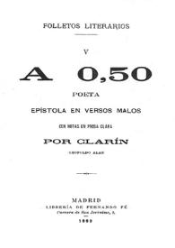 Más información sobre A 0'50 poeta : epístola en versos malos con notas en prosa clara / por Clarín (Leopoldo Alas)
