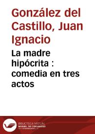 La madre hipócrita : comedia en tres actos / Juan Ignacio Gónzalez del Castillo | Biblioteca Virtual Miguel de Cervantes