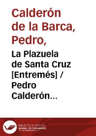 La Plazuela de Santa Cruz [Entremés] / Pedro Calderón de la Barca; edición, introducción y notas de Evangelina Rodríguez y Antonio Tordera | Biblioteca Virtual Miguel de Cervantes