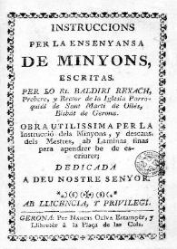 Instruccions per la ensenyansa de minyons / escritas per lo Rt. Baldiri Rexach ... obra utilissima per la instrucció dels minyons, y descans dels mestres, ab laminas finas pera apendrer be de escriurer ... | Biblioteca Virtual Miguel de Cervantes