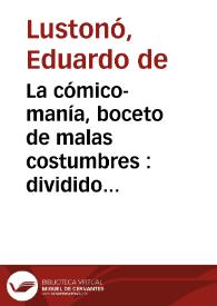 La cómico-manía, boceto de malas costumbres : dividido en tres cuadros, original y en verso / de los señores D. Eduardo de Lustonó y Don Eduardo Saco | Biblioteca Virtual Miguel de Cervantes