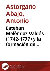 Esteban Meléndez Valdés (1742-1777) y la formación de su hermano "Batilo" (1767-1777) / Antonio Astorgano Abajo | Biblioteca Virtual Miguel de Cervantes
