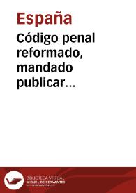 Código penal reformado, mandado publicar provisionalmente, en virtud de autorización concedida al Gobierno por la ley de 17 de junio de 1870 | Biblioteca Virtual Miguel de Cervantes