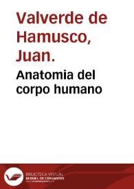 Anatomia del corpo humano / composta per M. Giouan Valuerde di Hamusco... | Biblioteca Virtual Miguel de Cervantes