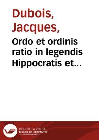 Ordo et ordinis ratio in legendis Hippocratis et Galeni libris / per Iacobum Sylvium... | Biblioteca Virtual Miguel de Cervantes