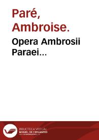 Opera Ambrosii Paraei... / a docto viro, plerisque locis recognita et latinitate donata Iacobi Guillemeau... labore et diligentia... | Biblioteca Virtual Miguel de Cervantes