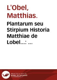 Plantarum seu Stirpium Historia Matthiae de Lobel... : cui annexum est Aduersariorum volumen... | Biblioteca Virtual Miguel de Cervantes