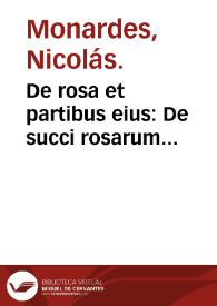 De rosa et partibus eius : De succi rosarum temperatura, nec non De rosis Persicis, quas Alexandrinas vocant, libellus / Nicolao Monardo... auctore. | Biblioteca Virtual Miguel de Cervantes